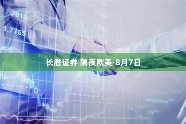 长胜证券 隔夜欧美·8月7日